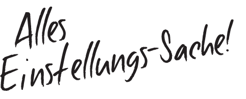 Alles Einstellungs-Sache!